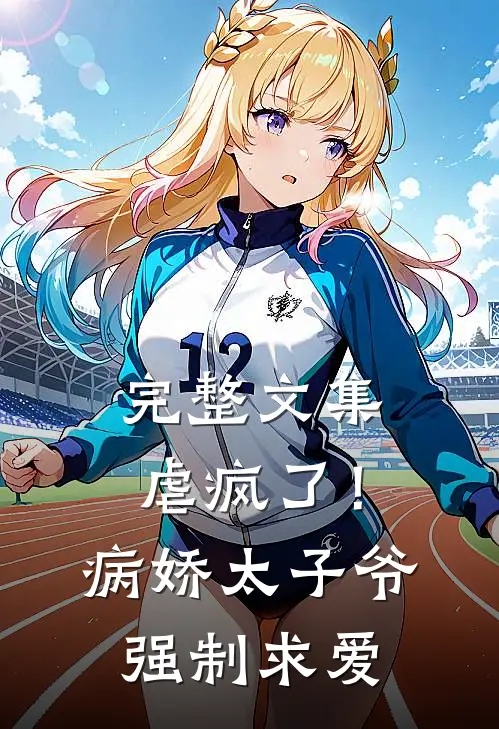 完整文集虐疯了！病娇太子爷强制求爱