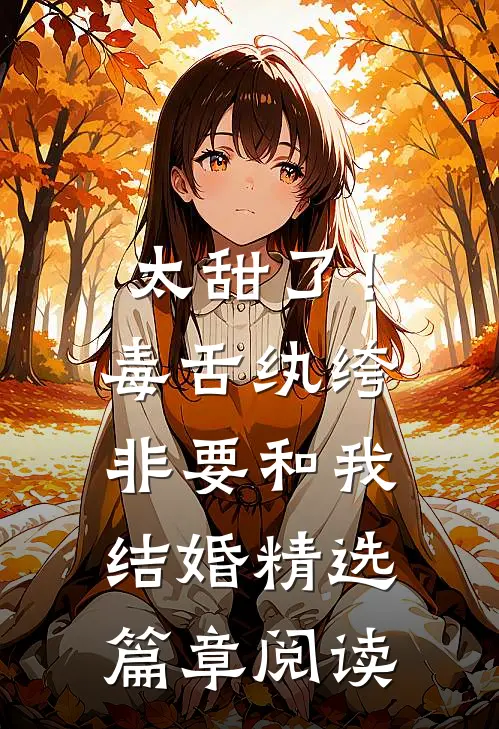 太甜了！毒舌纨绔非要和我结婚精选篇章阅读