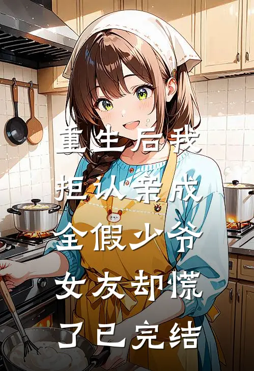 重生后我拒认亲成全假少爷，女友却慌了已完结