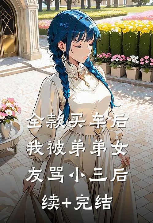 全款买车后我被弟弟女友骂小三后续+完结