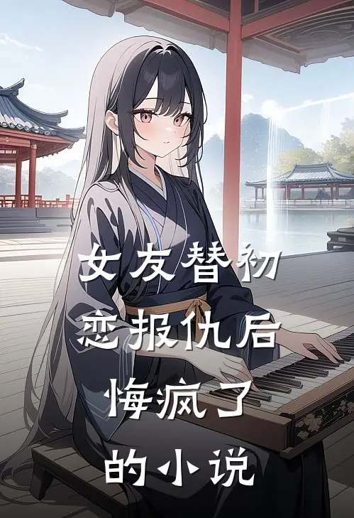 女友替初恋报仇后，悔疯了的小说