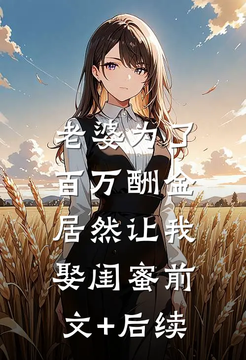 老婆为了百万酬金，居然让我娶闺蜜前文+后续