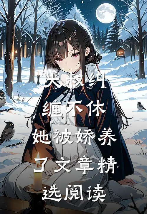 大叔纠缠不休，她被娇养了文章精选阅读