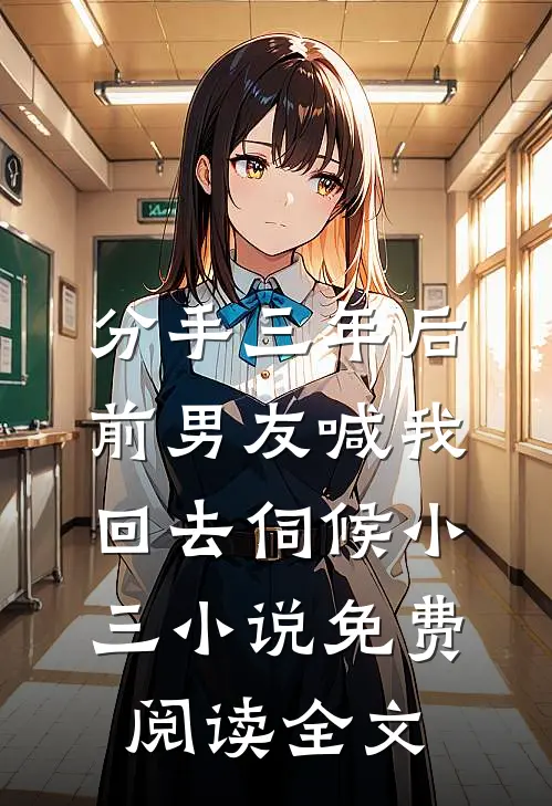 分手三年后，前男友喊我回去伺候小三小说免费阅读全文