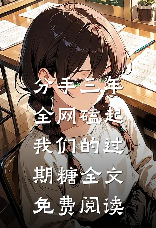 分手三年，全网磕起我们的过期糖全文免费阅读