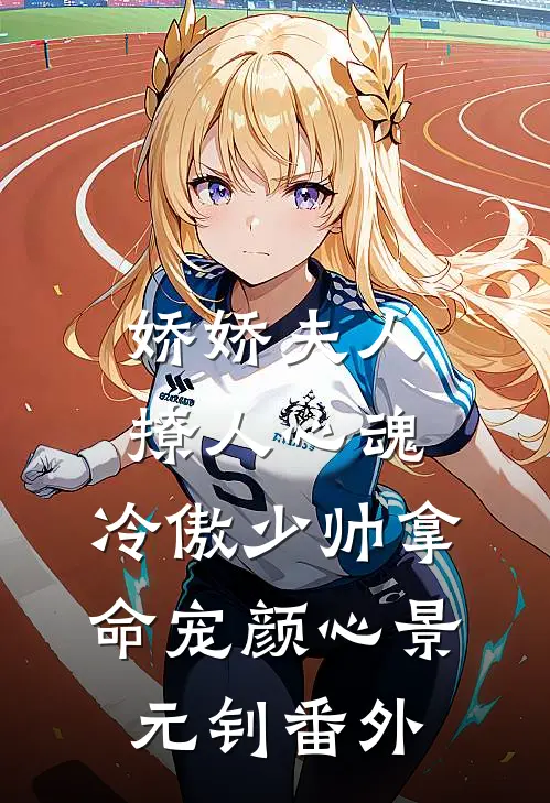 娇娇夫人撩人心魂，冷傲少帅拿命宠颜心景元钊番外