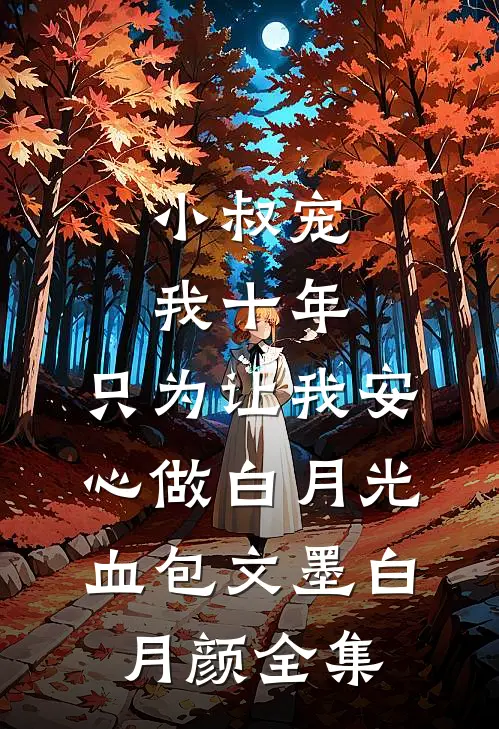 小叔宠我十年，只为让我安心做白月光血包文墨白月颜 全集