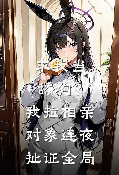 求我当舔狗？我拉相亲对象连夜扯证全局