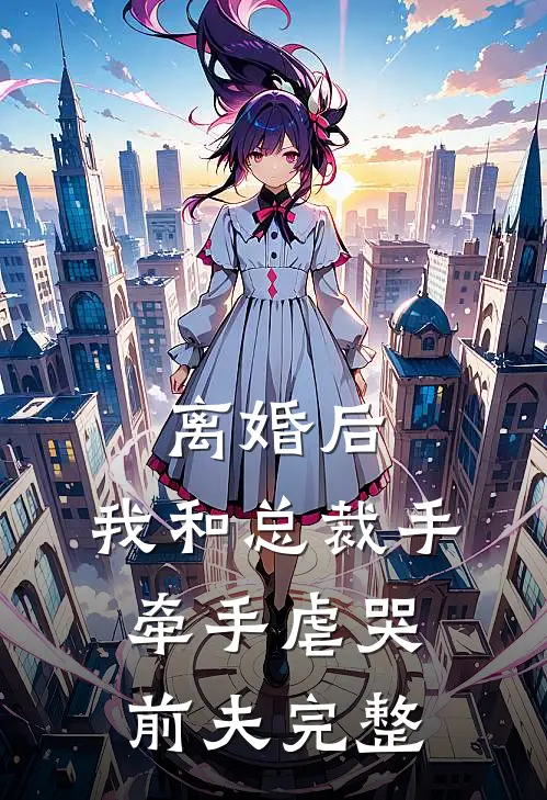 离婚后，我和总裁手牵手虐哭前夫完整