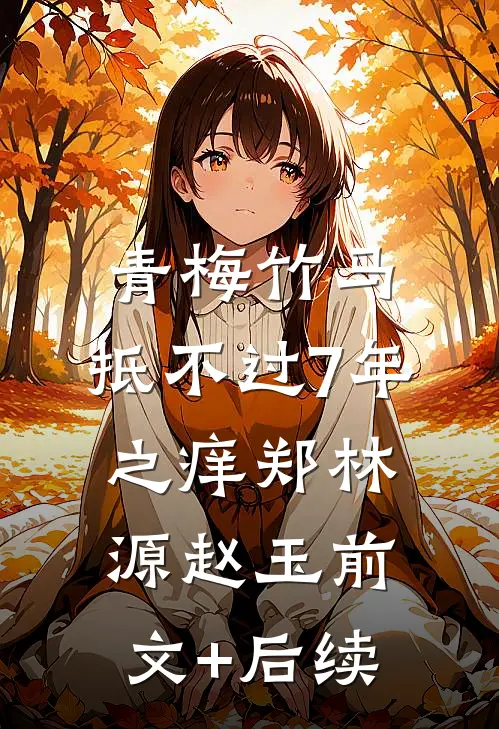 青梅竹马，抵不过7年之痒郑林源赵玉前文+后续
