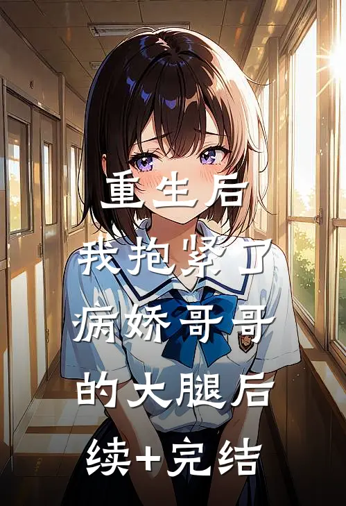 重生后，我抱紧了病娇哥哥的大腿后续+完结
