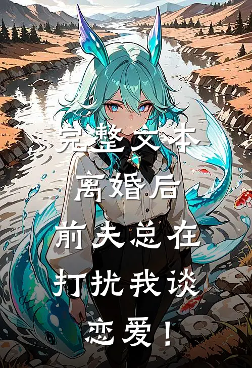 完整文本离婚后，前夫总在打扰我谈恋爱！