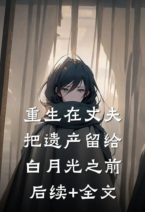 重生在丈夫把遗产留给白月光之前后续+全文