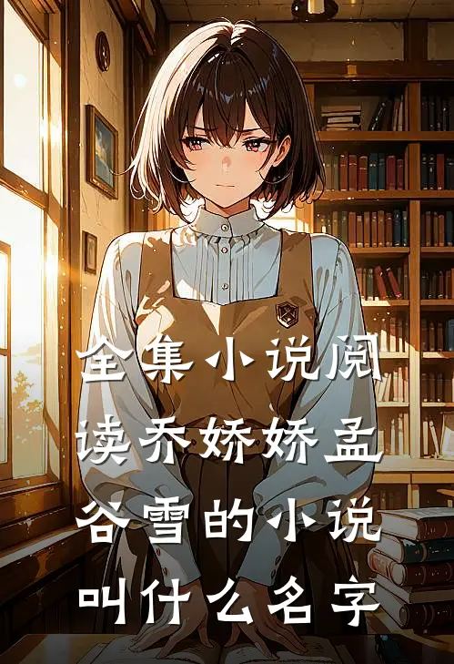 全集小说阅读乔娇娇孟谷雪的小说叫什么名字