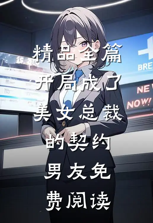 精品全篇开局成了美女总裁的契约男友免费阅读