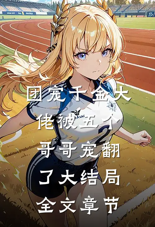 团宠千金大佬被五个哥哥宠翻了大结局全文章节