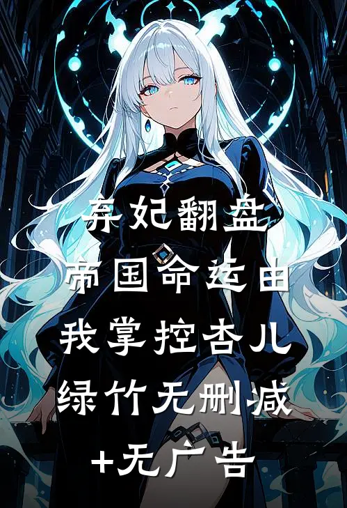 弃妃翻盘：帝国命运由我掌控杏儿绿竹无删减+无广告