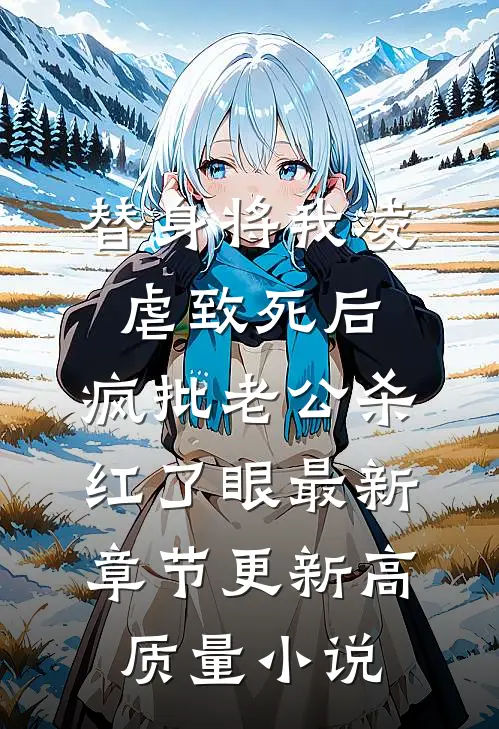 替身将我凌虐致死后，疯批老公杀红了眼最新章节更新高质量小说