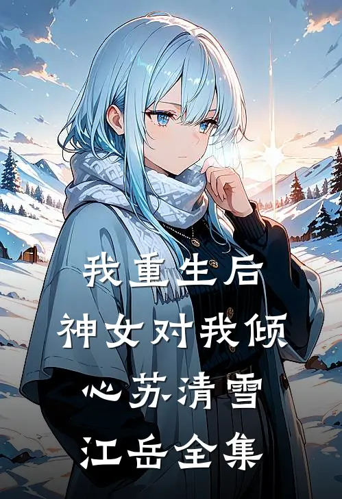 我重生后，神女对我倾心苏清雪江岳 全集