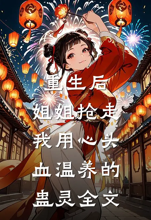 重生后，姐姐抢走我用心头血温养的蛊灵全文