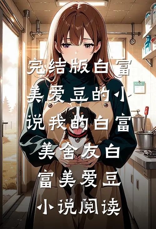 完结版白富美爱豆的小说我的白富美舍友白富美爱豆小说阅读