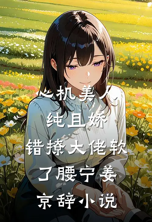 心机美人纯且娇，错撩大佬软了腰宁姜京辞小说