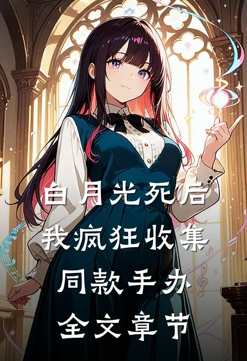 白月光死后我疯狂收集同款手办全文章节