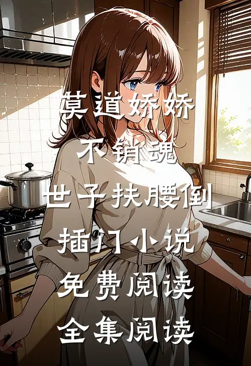 莫道娇娇不销魂,世子扶腰倒插门小说免费阅读全集阅读
