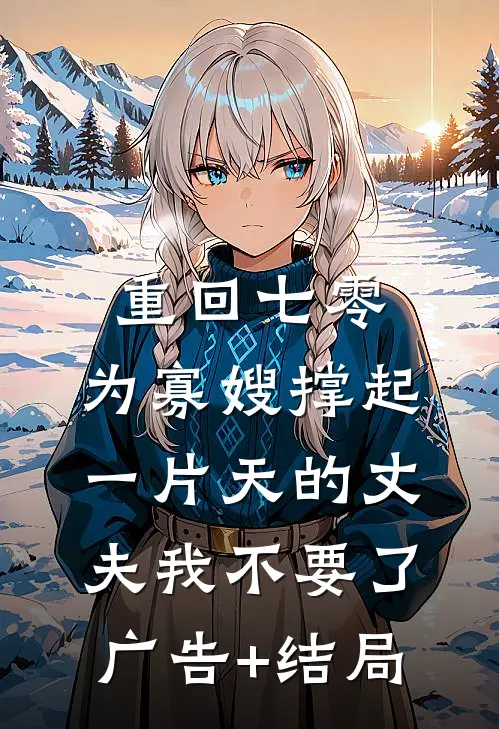 重回七零，为寡嫂撑起一片天的丈夫我不要了广告+结局