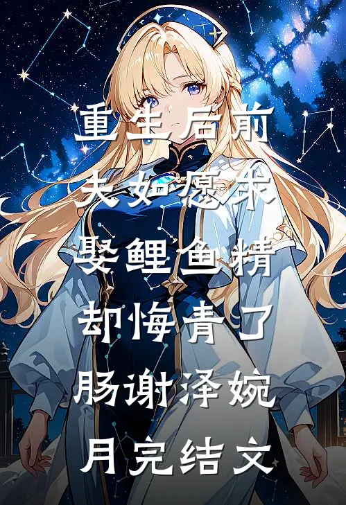 重生后前夫如愿求娶鲤鱼精，却悔青了肠谢泽婉月完结文