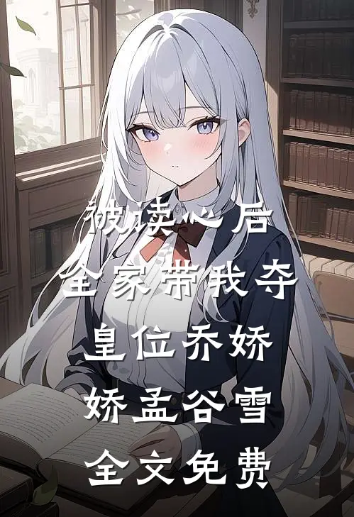 被读心后，全家带我夺皇位乔娇娇孟谷雪全文免费