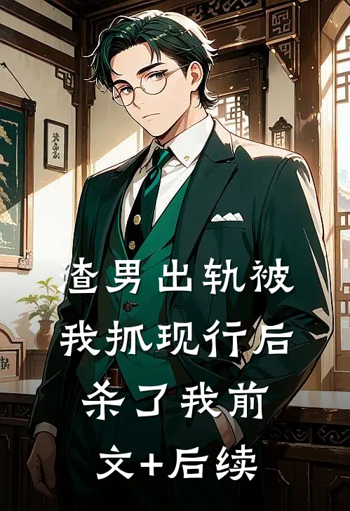 渣男出轨被我抓现行后杀了我前文+后续