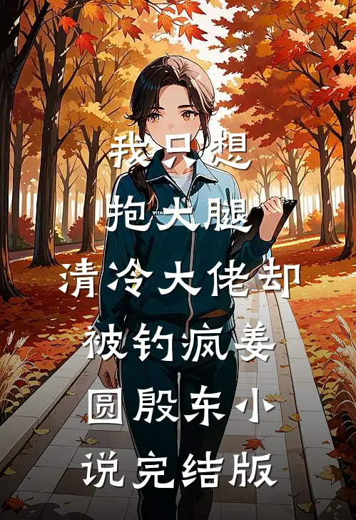 我只想抱大腿，清冷大佬却被钓疯姜圆殷东小说完结版