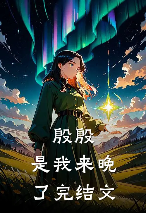殷殷，是我来晚了完结文