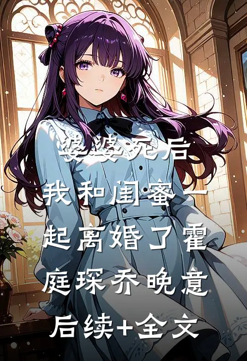 婆婆死后，我和闺蜜一起离婚了霍庭琛乔晚意后续+全文