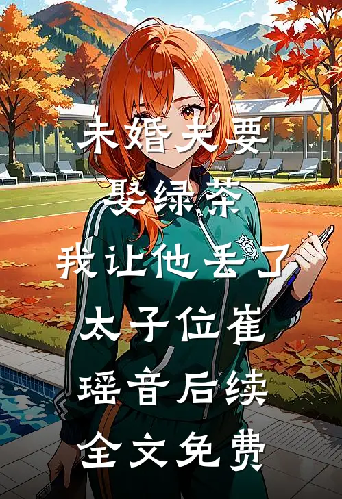 未婚夫要娶绿茶，我让他丢了太子位崔瑶音后续全文免费