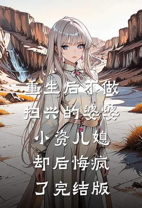重生后不做扫兴的婆婆，小资儿媳却后悔疯了完结版