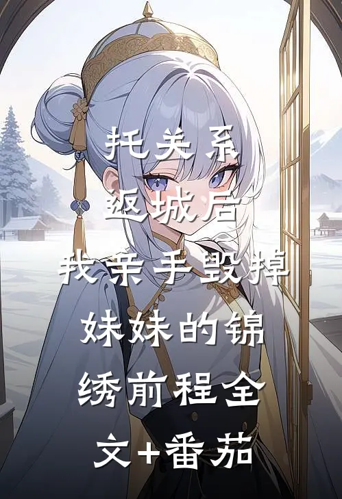 托关系返城后，我亲手毁掉妹妹的锦绣前程全文+番茄