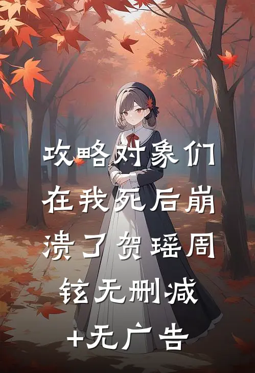 攻略对象们在我死后崩溃了贺瑶周铉无删减+无广告