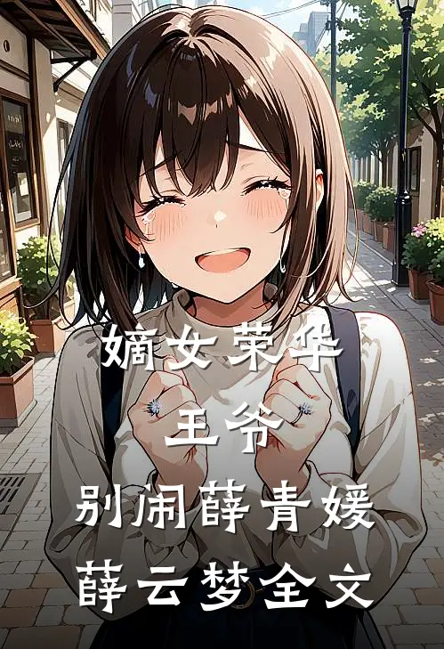 嫡女荣华：王爷，别闹薛青媛薛云梦全文