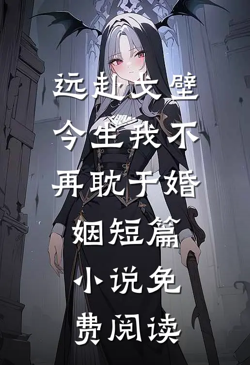 远赴戈壁，今生我不再耽于婚姻短篇小说免费阅读