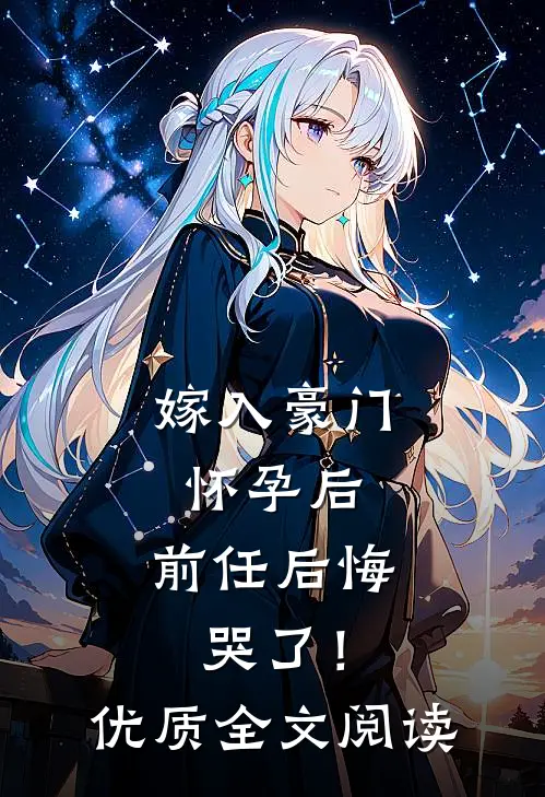 嫁入豪门怀孕后，前任后悔哭了！优质全文阅读