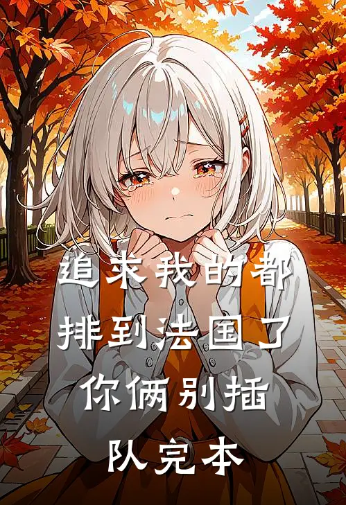 追求我的都排到法国了，你俩别插队完本