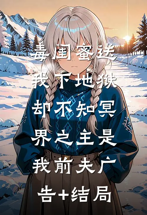 毒闺蜜送我下地狱，却不知冥界之主是我前夫广告+结局