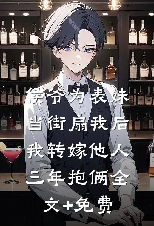 侯爷为表妹当街扇我后，我转嫁他人三年抱俩全文+免费