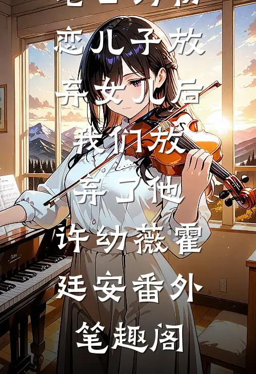 老公为初恋儿子放弃女儿后，我们放弃了他：许幼薇霍廷安番外笔趣阁