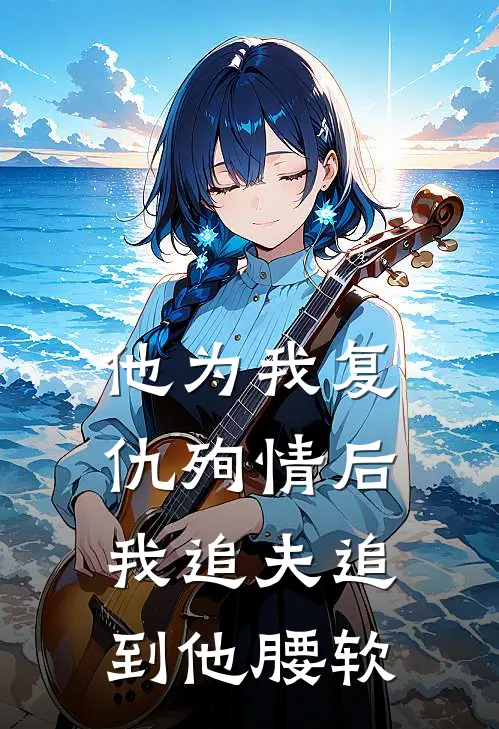他为我复仇殉情后，我追夫追到他腰软