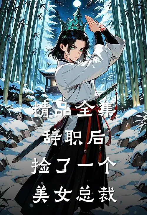 精品全集辞职后，捡了一个美女总裁