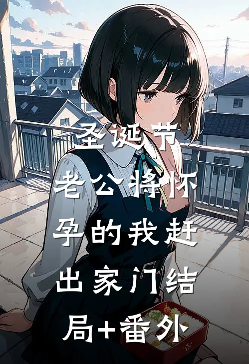 圣诞节，老公将怀孕的我赶出家门结局+番外