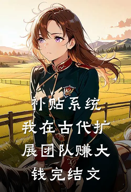 补贴系统：我在古代扩展团队赚大钱完结文